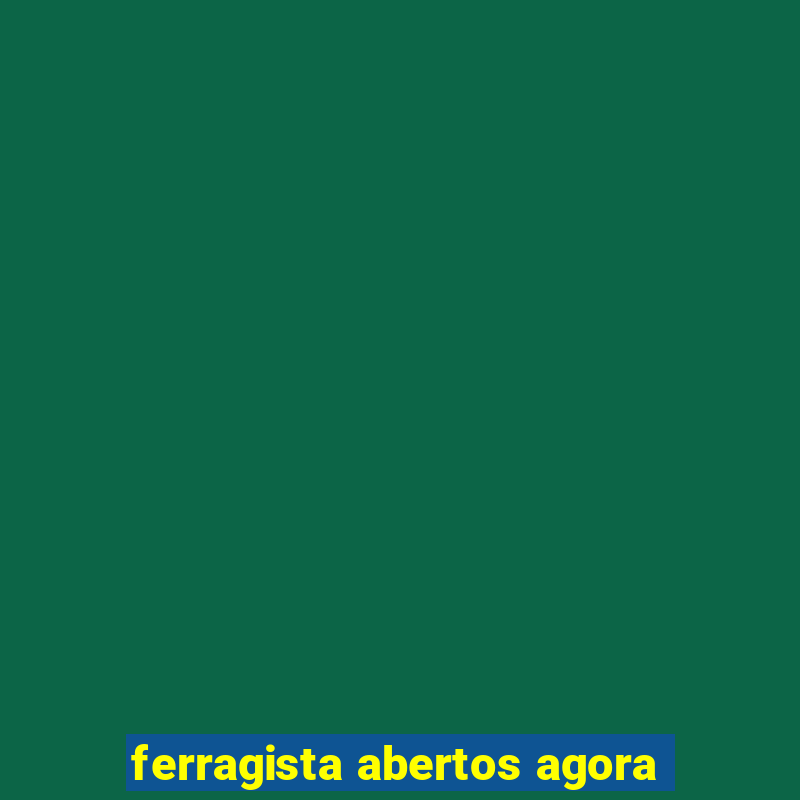 ferragista abertos agora